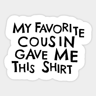 My Favorite Cousin Gave Me This Shirt Sticker
